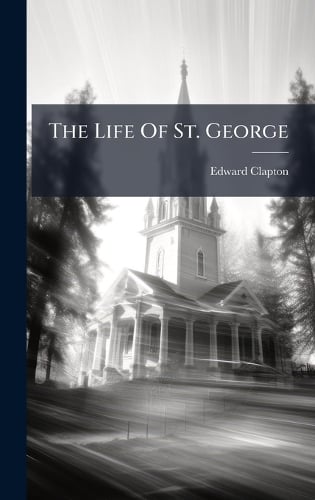 The Life Of St. George by Edward Clapton | Waterstones