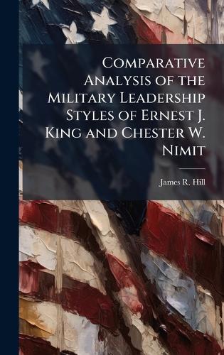 Comparative Analysis of the Military Leadership Styles of Ernest J ...