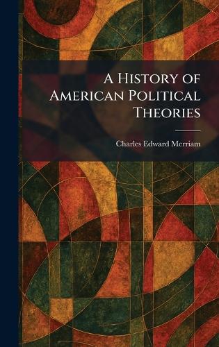 A History of American Political Theories by Charles Edward Merriam ...