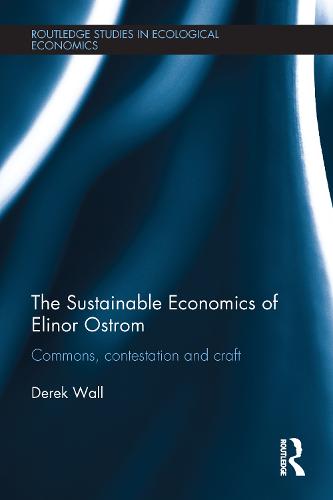 The Sustainable Economics of Elinor Ostrom: Commons, contestation and craft - Routledge Studies in Ecological Economics (Paperback)