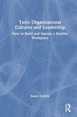 Toxic Organizational Cultures and Leadership: How to Build and Sustain a Healthy Workplace (Hardback)