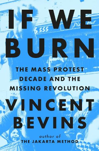 If We Burn: The Mass Protest Decade and the Missing Revolution (Hardback)