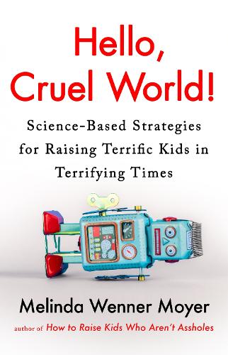 Hello, Cruel World!: Science-Based Strategies for Raising Terrific Kids in Terrifying Times (Paperback)