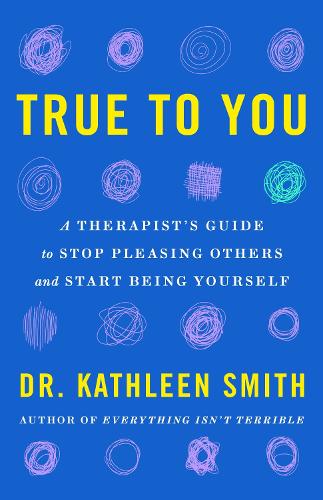 True to You: A Therapist's Guide to Stop Pleasing Others and Start Being Yourself (Paperback)