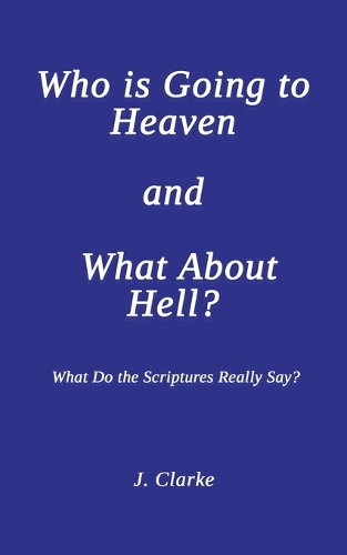 Who is Going to Heaven and What About Hell?: What Do the Scriptures Really Say? (Paperback)