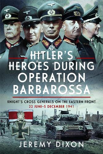 Hitler's Heroes During Operation Barbarossa by Jeremy Dixon