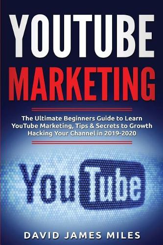 Youtube Marketing: The Ultimate Beginners Guide to Learn YouTube Marketing, Tips & Secrets to Growth Hacking Your Channel in 2019-2020 (Paperback)