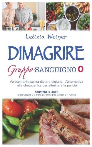 DIMAGRIRE Gruppo sanguigno 0: Velocemente senza dieta e digiuno. L'alternativa alla Chetogenica per eliminare la pancia. CONTIENE 3 LIBRI: Dieta gruppo 0 + Dieta per dimagrire gruppo 0 + Cistite (Paperback)
