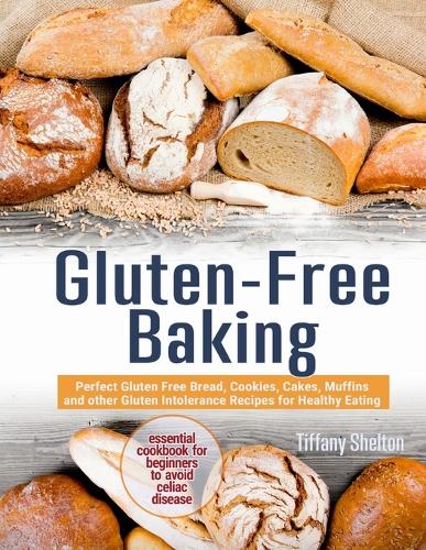 Gluten-Free Baking: Perfect Gluten Free Bread, Cookies, Cakes, Muffins and other Gluten Intolerance Recipes for Healthy Eating. The Essential Cookbook for Beginners to Avoid Celiac Disease (Paperback)