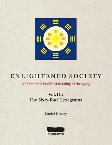 ENLIGHTENED SOCIETY A Shambhala Buddhist Reading of the Yijing: Volume III, The Sixty-four Hexagrams - Enlightened Society 3 (Paperback)