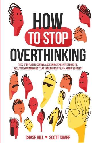 How to Stop Overthinking: The 7-Step Plan to Control and Eliminate Negative Thoughts, Declutter Your Mind and Start Thinking Positively in 5 Minutes or Less (Paperback)