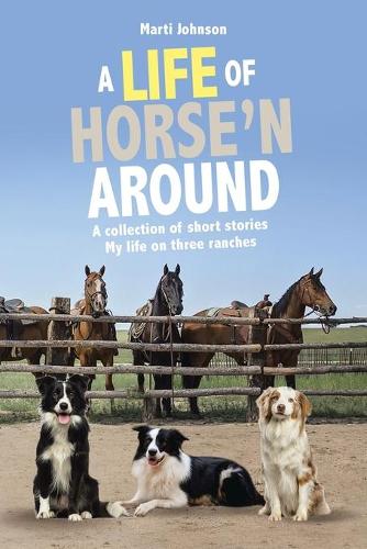 A Life of Horse'n Around: A collection of short stories: My life on three ranches (Paperback)