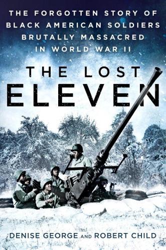 The Lost Eleven: The Forgotten Story of Black American Soldiers Brutally Massacred in World War II (Hardback)