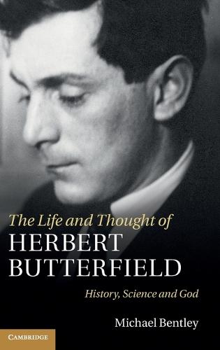 The Life and Thought of Herbert Butterfield: History, Science and God (Hardback)