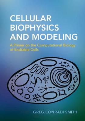Cellular Biophysics and Modeling: A Primer on the Computational Biology of Excitable Cells (Hardback)
