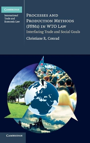 Processes and Production Methods (PPMs) in WTO Law: Interfacing Trade and Social Goals - Cambridge International Trade and Economic Law (Hardback)