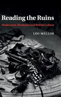 Reading the Ruins: Modernism, Bombsites and British Culture (Hardback)