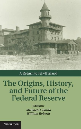 The Origins, History, and Future of the Federal Reserve: A Return to Jekyll Island - Studies in Macroeconomic History (Hardback)