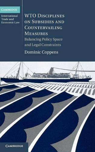 WTO Disciplines on Subsidies and Countervailing Measures: Balancing Policy Space and Legal Constraints - Cambridge International Trade and Economic Law 12 (Hardback)
