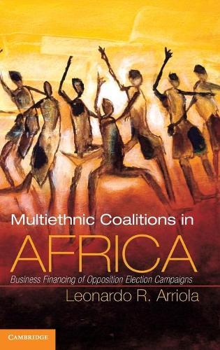 Multi-Ethnic Coalitions in Africa: Business Financing of Opposition Election Campaigns - Cambridge Studies in Comparative Politics (Hardback)