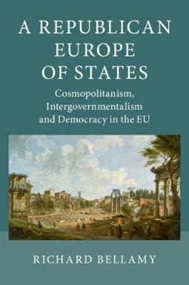 A Republican Europe of States: Cosmopolitanism, Intergovernmentalism and Democracy in the EU (Hardback)