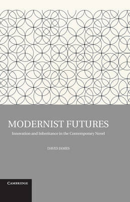 Modernist Futures: Innovation and Inheritance in the Contemporary Novel (Hardback)
