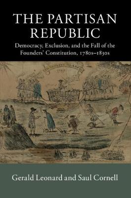 The Partisan Republic: Democracy, Exclusion, and the Fall of the Founders' Constitution, 1780s-1830s - New Histories of American Law (Hardback)