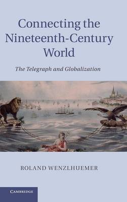 Connecting the Nineteenth-Century World: The Telegraph and Globalization (Hardback)