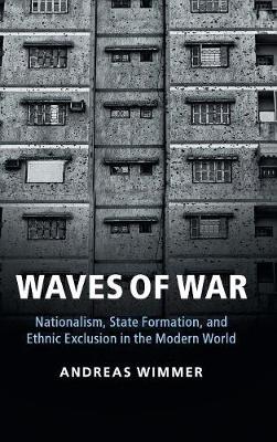 Waves of War: Nationalism, State Formation, and Ethnic Exclusion in the Modern World - Cambridge Studies in Comparative Politics (Hardback)