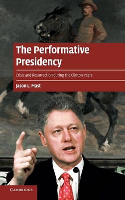 The Performative Presidency: Crisis and Resurrection during the Clinton Years - Cambridge Cultural Social Studies (Hardback)