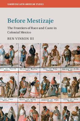 Cambridge Latin American Studies: Before Mestizaje: The Frontiers of Race and Caste in Colonial Mexico Series Number 105 (Hardback)