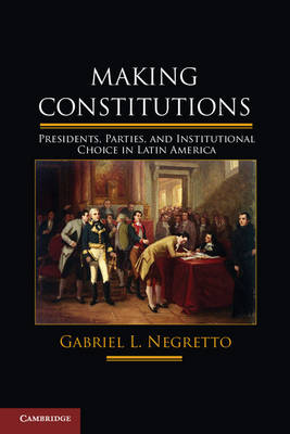 Making Constitutions: Presidents, Parties, and Institutional Choice in Latin America (Hardback)