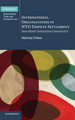 International Organizations in WTO Dispute Settlement: How Much Institutional Sensitivity? - Cambridge International Trade and Economic Law (Hardback)