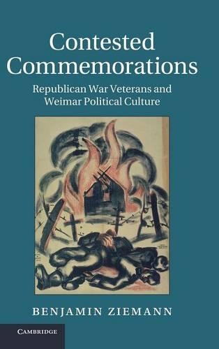 Contested Commemorations: Republican War Veterans and Weimar Political Culture - Studies in the Social and Cultural History of Modern Warfare (Hardback)