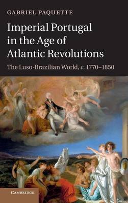Imperial Portugal in the Age of Atlantic Revolutions: The Luso-Brazilian World, c.1770-1850 (Hardback)