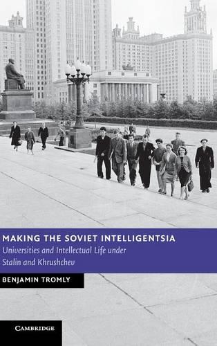 New Studies in European History: Making the Soviet Intelligentsia: Universities and Intellectual Life under Stalin and Khrushchev (Hardback)