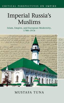 Imperial Russia's Muslims: Islam, Empire and European Modernity, 1788-1914 - Critical Perspectives on Empire (Hardback)