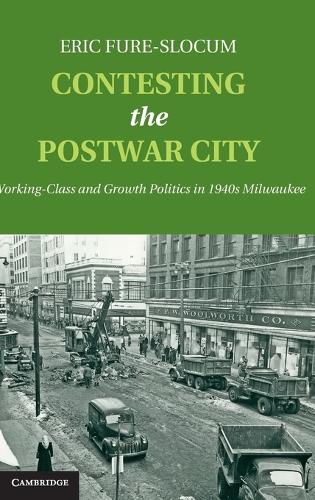 Contesting the Postwar City: Working-Class and Growth Politics in 1940s Milwaukee (Hardback)