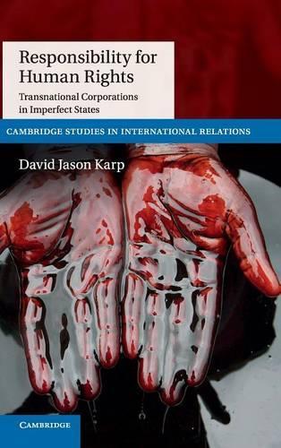 Responsibility for Human Rights: Transnational Corporations in Imperfect States - Cambridge Studies in International Relations 130 (Hardback)