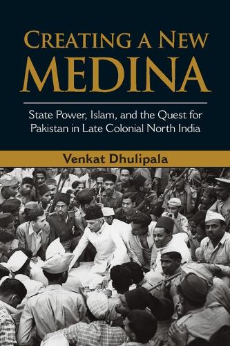 Creating a New Medina: State Power, Islam, and the Quest for Pakistan in Late Colonial North India (Hardback)