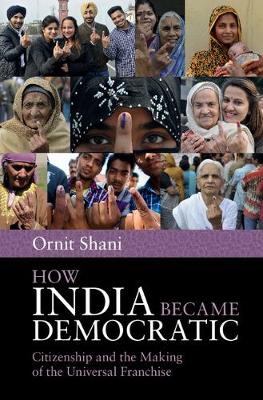 How India Became Democratic: Citizenship and the Making of the Universal Franchise (Hardback)