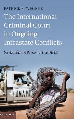 The International Criminal Court in Ongoing Intrastate Conflicts: Navigating the Peace-Justice Divide (Hardback)