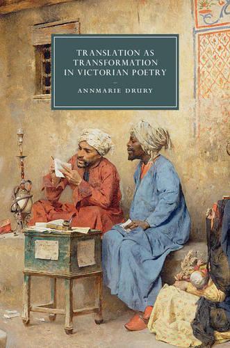 Translation as Transformation in Victorian Poetry - Cambridge Studies in Nineteenth-Century Literature & Culture 99 (Hardback)