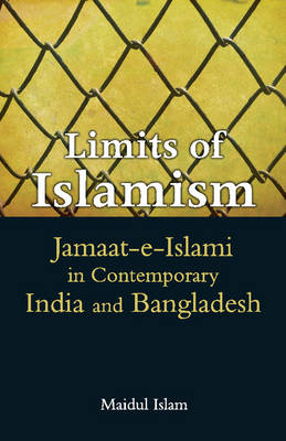 Limits of Islamism: Jamaat-e-Islami in Contemporary India and Bangladesh (Hardback)