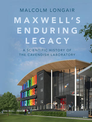 Maxwell's Enduring Legacy: A Scientific History of the Cavendish Laboratory (Hardback)