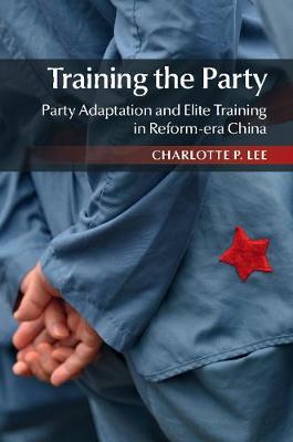 Training the Party: Party Adaptation and Elite Training in Reform-era China (Hardback)