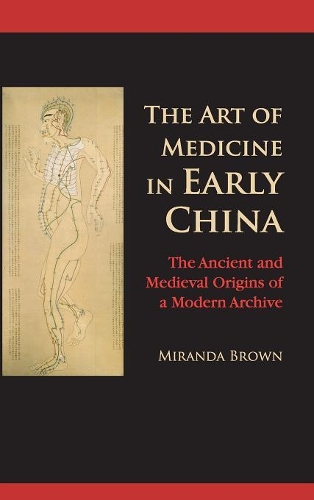 The Art of Medicine in Early China: The Ancient and Medieval Origins of a Modern Archive (Hardback)