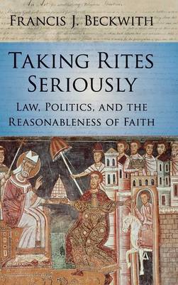 Taking Rites Seriously: Law, Politics, and the Reasonableness of Faith (Hardback)
