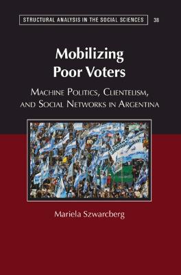 Mobilizing Poor Voters: Machine Politics, Clientelism, and Social Networks in Argentina - Structural Analysis in the Social Sciences (Hardback)