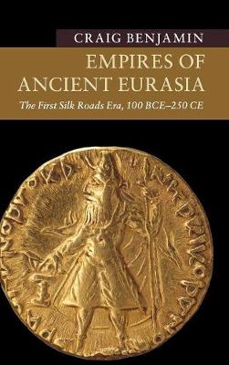 Empires of Ancient Eurasia: The First Silk Roads Era, 100 BCE - 250 CE - New Approaches to Asian History (Hardback)